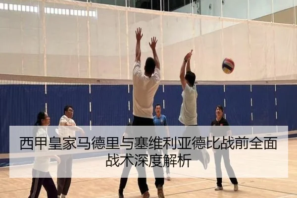 西甲皇家马德里与塞维利亚德比战前全面战术深度解析
